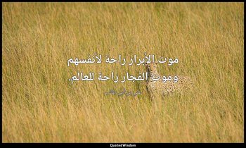 موت الأبرار راحة لأنفسهم وموت الفجار راحة للعالم. — علي بن أبي طالب