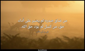 من ضاق صدره لم يصبر على أداء حق، من كسل لم يؤد حق الله. — علي بن أبي طالب
