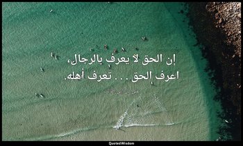 إن الحق لا يعرف بالرجال، اعرف الحق . . . تعرف أهله. — علي بن أبي طالب