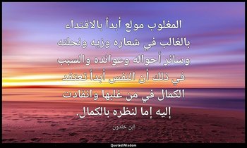 المغلوب مولع أبداً بالاقتداء بالغالب في شعاره وزيه ونحلته وسائر أحواله وعوائده و — ابن خلدون