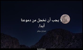 لا يجب أن نخجل من دموعنا أبدا. — تشارلز ديكنز