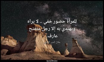 للمرأة حضور خفي .. لا يراه ويهتدي به إلا رجل متفتح عارف. — جلال الدين الرومي