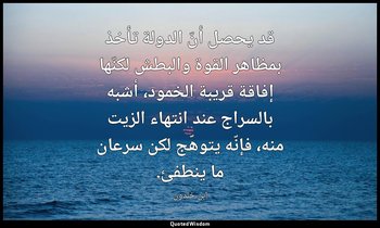 قد يحصل أنّ الدولة تأخذ بمظاهر القوة والبطش لكنّها إفاقة قريبة الخمود، أشبه بالس — ابن خلدون