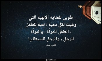 طوبى للعناية الإلهية التي وهبت لكلٍ دمية : لعبه للطفل ، الطفل للمرأة ، والمرأة ل — فكتور هيغو