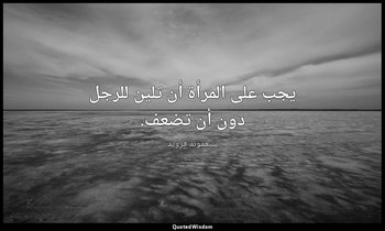 يجب على المرأة أن تلين للرجل دون أن تضعف. — سيغموند فرويد