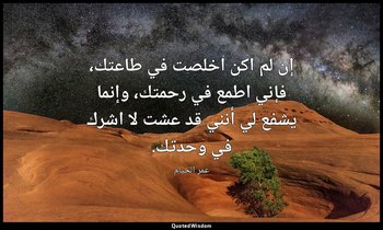 إن لم اكن اخلصت في طاعتك، فإني اطمع في رحمتك، وإنما يشفع لي أنني قد عشت لا اشرك  — عمر الخيام
