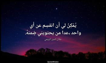 يُمْكِنُ لي أن انقسِم عن أي واحد ،عدا من يحتويني ضِمنهُ. — جلال الدين الرومي