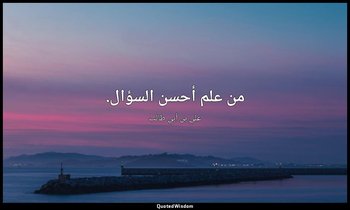 من علم أحسن السؤال. — علي بن أبي طالب