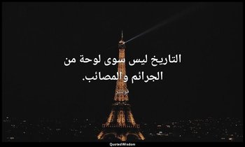 التاريخ ليس سوى لوحة من الجرائم والمصائب. — فولتير