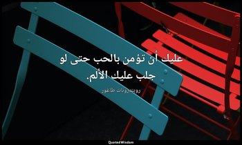 عليك أن تؤمن بالحب حتى لو جلب عليك الألم. — روبندرونات طاغور