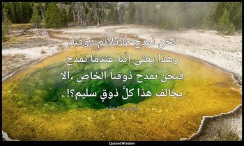 نحن نمدحُ ما يلائم ذوقنا، وهذا يعني إنّنا عندما نمدح فنحن نمدح ذوقنا الخاص ،ألا  — فريدريك نيتشه