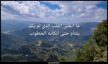 ما أتعس القلب الذي لم يكد يلتأم حتى أنكأته الخطوب. — عمر الخيام