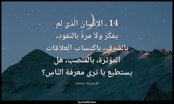14 ـ الإنْسانّ الَّذيّ لم يفكّرْ ولا مرةً بالنّقودِ، بالشّرفِ، باكتساب العلاقات  — فريدريك نيتشه