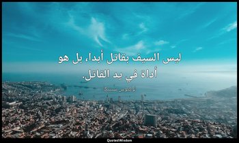 ليس السيف بقاتل أبدا، بل هو أداة في يد القاتل. — لوكيوس سينيكا