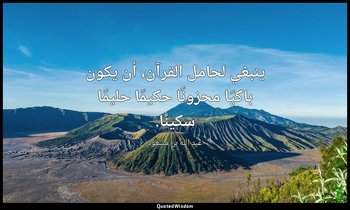 ينبغي لحامل القرآن، أن يكون باكيًا محزونًا حكيمًا حليمًا سكينًا. — عبد الله بن مسعود