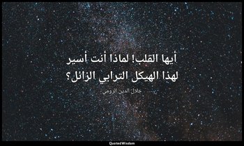 أيها القلب! لماذا أنت أسير لهذا الهيكل الترابي الزائل؟ — جلال الدين الرومي