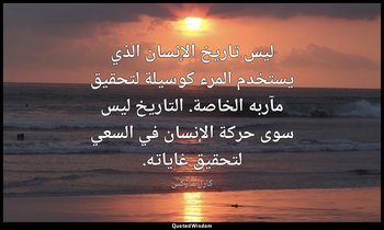 ليس تاريخ الإنسان الذي يستخدم المرء كوسيلة لتحقيق مآربه الخاصة. التاريخ ليس سوى  — كارل ماركس
