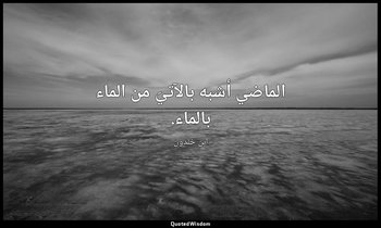 الماضي أشبه بالآتيَ من الماء بالماء. — ابن خلدون