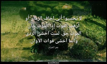 لا تحسبوا أنى اخاف الزمان أو أرهب الموت إذا الموت حان الموت حق. لست اخشى الردى و — عمر الخيام
