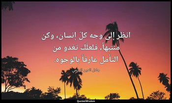 انظر إلى وجه كلّ إنسان، وكن منتبهاً، فلعلّك تغدو من التأمل عارفاً بالوجوه. — جلال الدين الرومي