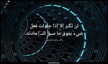 لن تكبر إلا إذا حاولت فعل شيء يفوق ما سبق لك إجادته. — رالف والدو إمرسون