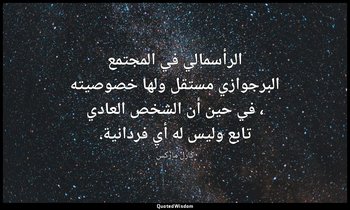 الرأسمالي في المجتمع البرجوازي مستقل ولها خصوصيته ، في حين أن الشخص العادي تابع  — كارل ماركس