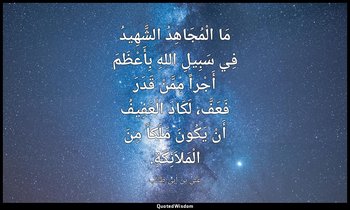 مَا الْمُجَاهِدُ الشَّهِيدُ فِي سَبِيلِ اللهِ بِأَعْظَمَ أَجْراً مِمَّنْ قَدَرَ  — علي بن أبي طالب