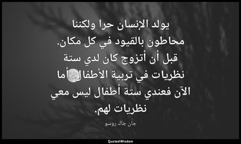 يولد الإنسان حرا ولكننا محاطون بالقيود في كل مكان. قبل أن أتزوج كان لدي ستة نظري — جان جاك روسو