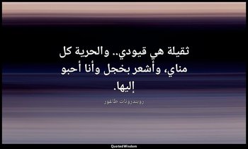 ثقيلة هي قيودي.. والحرية كل مناي، وأشعر بخجل وأنا أحبو إليها. — روبندرونات طاغور