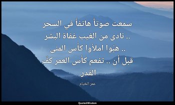 سمعت صوتاً هاتفاً في السحر .. نادى من الغيب غفاة البشر .. هبّوا املأوا كأس المنى — عمر الخيام