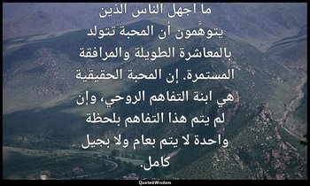 ما أجهل الناس الذين يتوهَّمون أن المحبة تتولد بالمعاشرة الطويلة والمرافقة المستم — «الأجنحة المتكسرة»