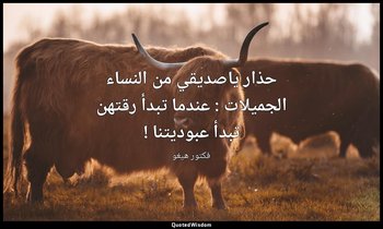 حذار ياصديقي من النساء الجميلات : عندما تبدأ رقتهن تبدأ عبوديتنا ! — فكتور هيغو
