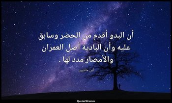 أن البدو أقدم من الحضر وسابق عليه وأن البادية أصل العمران والأمصار مدد لها . — ابن خلدون