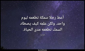 أعط رجلا سمكة تطعمه ليوم واحد. ولكن علمه كيف يصطاد السمك تطعمه مدى الحياة. — لاوتزه