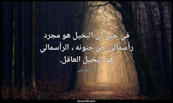 في حين أن البخيل هو مجرد رأسمالي جن جنونه ، الرأسمالي هو البخيل العاقل. — كارل ماركس