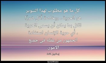 كل ما هو مطلوب لهذا التنوير هو الحرية ، وبخاصة أقل ضررًا للكل بما يمكن أن يسمى ا — إيمانويل كانط