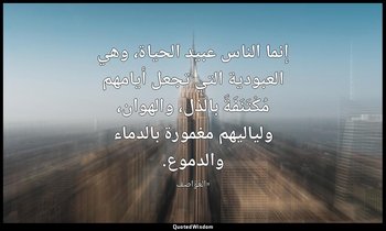 إنما الناس عبيد الحياة، وهي العبودية التي تجعل أيامهم مُكْتَنَفَةً بالذل، والهوا — «العواصف