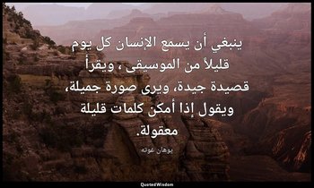 ينبغي أن يسمع الإنسان كل يوم قليلاً من الموسيقى ، ويقرأ قصيدة جيدة، ويرى صورة جم — يوهان غوته