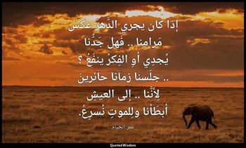 إذا كان يجري الدَّهرُ عكسُ مَرامِنا .. فَهل جَدُّنا يُجدِي أوِ الفِكرُ ينفَعُ ؟  — عمر الخيام