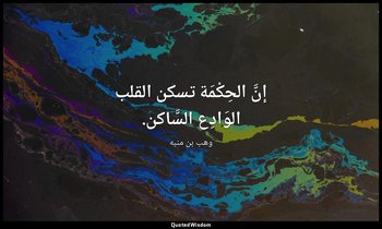 إنَّ الحِكْمَة تسكن القلب الوَادِع السَّاكن. — وهب بن منبه