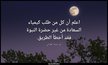اعلم أن كل من طلب كيمياء السعادة من غير حضرة النبوة فقد أخطأ الطريق. — أبو حامد الغزالي