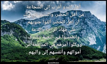 أهل البدو أقرب إلى الشجاعة من أهل الحضر، والسبب في ذلك أن أهل الحضر ألقوا جنوبهم — ابن خلدون