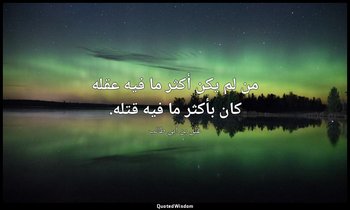 من لم يكن أكثر ما فيه عقله كان بأكثر ما فيه قتله. — علي بن أبي طالب
