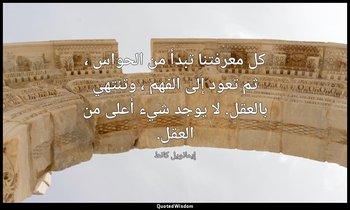 كل معرفتنا تبدأ من الحواس ، ثم تعود إلى الفهم ، وتنتهي بالعقل. لا يوجد شيء أعلى  — إيمانويل كانط