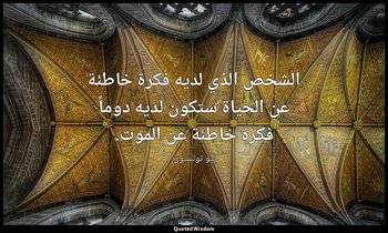 الشخص الذي لديه فكرة خاطئة عن الحياة ستكون لديه دوماً فكرة خاطئة عن الموت. — ليو تولستوي