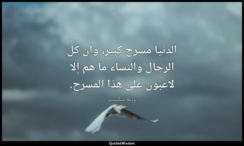 الدنيا مسرح كبير، وان كل الرجال والنساء ما هم إلا لاعبون على هذا المسرح. — وليم شكسبير