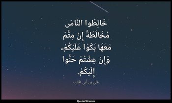 خَالِطُوا النَّاسَ مُخَالَطَةً إِنْ مِتُّمْ مَعَهَا بَكَوْا عَلَيْكُمْ، وَإِنْ ع — علي بن أبي طالب