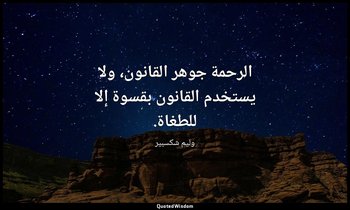 الرحمة جوهر القانون، ولا يستخدم القانون بقسوة إلا للطغاة. — وليم شكسبير