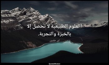 االعلوم الطبيعية لا تحصل إلا بالخبرة والتجربة. — ابن خلدون