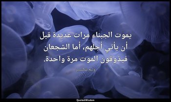 يموت الجبناء مرات عديدة قبل أن يأتي أجلهم، أما الشجعان فيذوقون الموت مرة واحدة. — وليم شكسبير